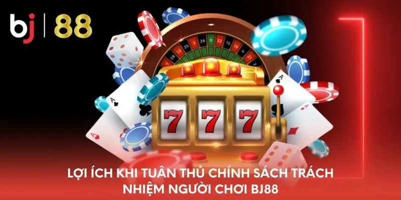 loi-ich-khi-tuan-thu-chinh-sach-trach-nhiem-nguoi-choi-bj88